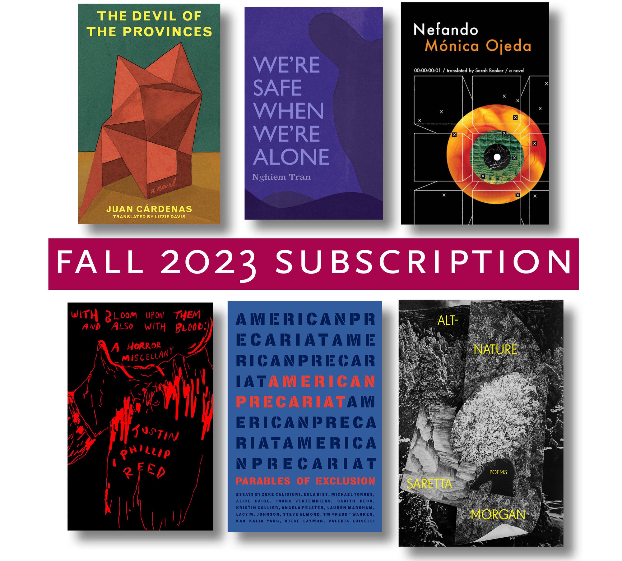 Cover of the Fall 2023 Subscription, showing the covers of the six featured tites; "The Devil of the Provinces", "We're Safe When We're Alone", "Nefando", "With Bloom Upon Them And Also With Blood A Horror Miscellany", "American Precariat", and "Alt-Nature". 