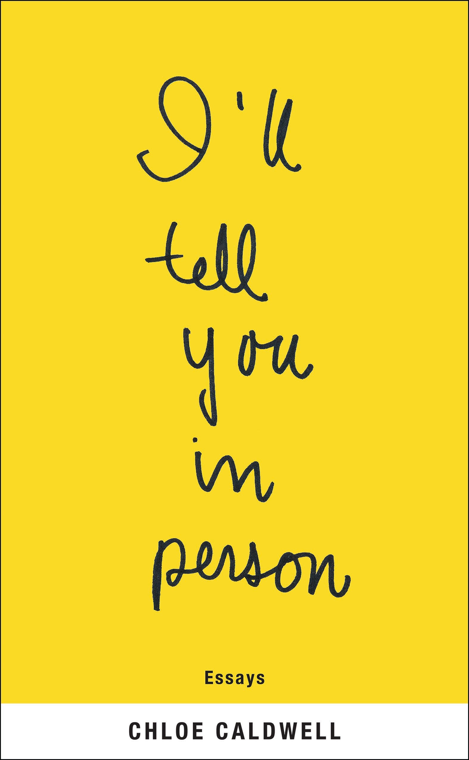 Cover of "I'll Tell You in Person," by Chloe Caldwell, which is a blank yellow background with the title appearing in black cursive writing.