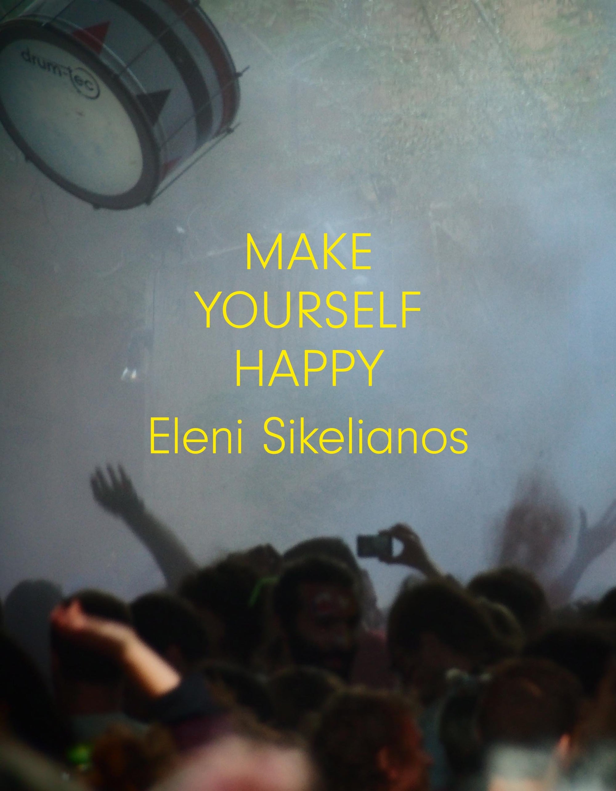 Cover of "Make Yourself Happy," by Eleni Sikelianos, which shows a blurry image of a crowd of people, some with hands raised, others with cameras out, and there is also a drum flying through the air above the crowd. 